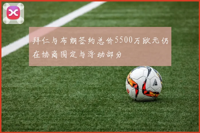 拜仁与布朗签约总价5500万欧元仍在协商固定与浮动部分