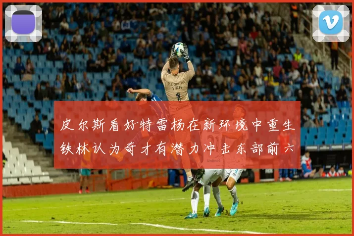 皮尔斯看好特雷杨在新环境中重生铁林认为奇才有潜力冲击东部前六名