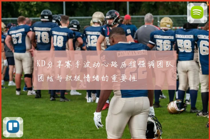 KD分享赛季波动心路历程强调团队团结与积极情绪的重要性
