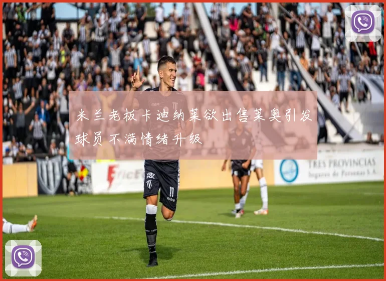 米兰老板卡迪纳莱欲出售莱奥引发球员不满情绪升级
