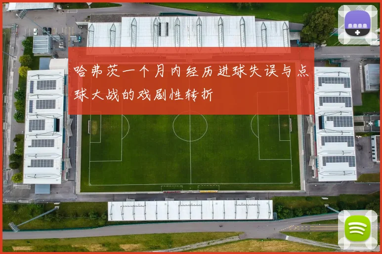 哈弗茨一个月内经历进球失误与点球大战的戏剧性转折
