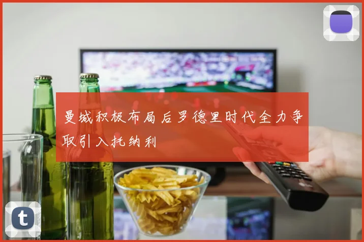 曼城积极布局后罗德里时代全力争取引入托纳利
