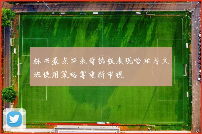 林书豪点评米奇执教表现哈珀与文班使用策略需重新审视