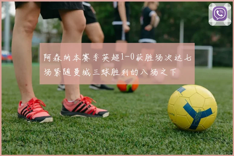 阿森纳本赛季英超1-0获胜场次达七场紧随曼城三球胜利的八场之下