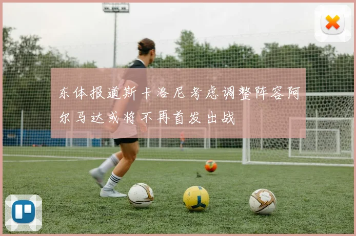 东体报道斯卡洛尼考虑调整阵容阿尔马达或将不再首发出战