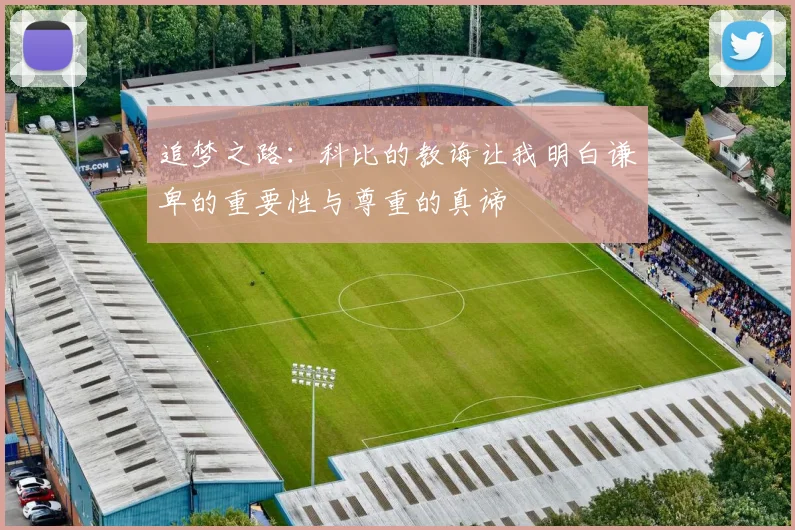 追梦之路：科比的教诲让我明白谦卑的重要性与尊重的真谛