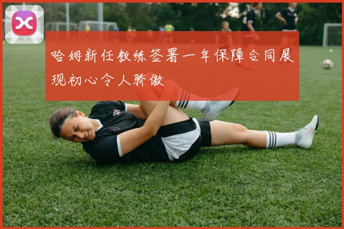 哈姆新任教练签署一年保障合同展现初心令人骄傲